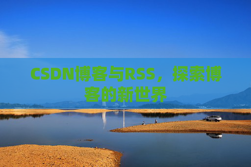 CSDN博客与RSS，探索博客的新世界