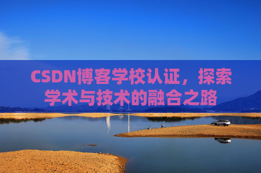 CSDN博客学校认证，探索学术与技术的融合之路