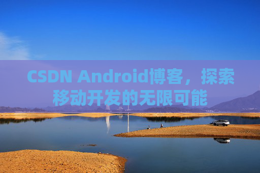 CSDN Android博客，探索移动开发的无限可能